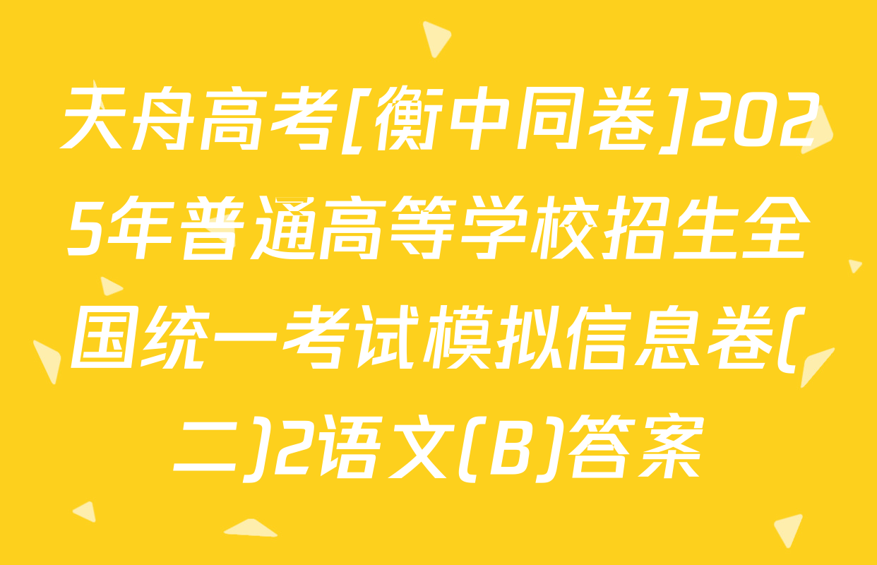 天舟高考[衡中同卷]2025年普通高等学校招生全国统一考试模拟信息卷(二)2语文(B)答案