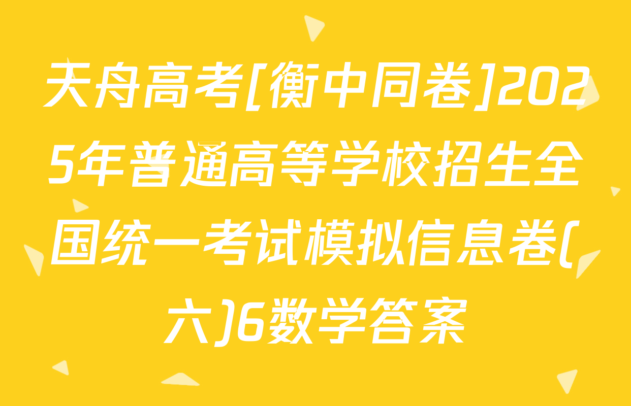 天舟高考[衡中同卷]2025年普通高等学校招生全国统一考试模拟信息卷(六)6数学答案