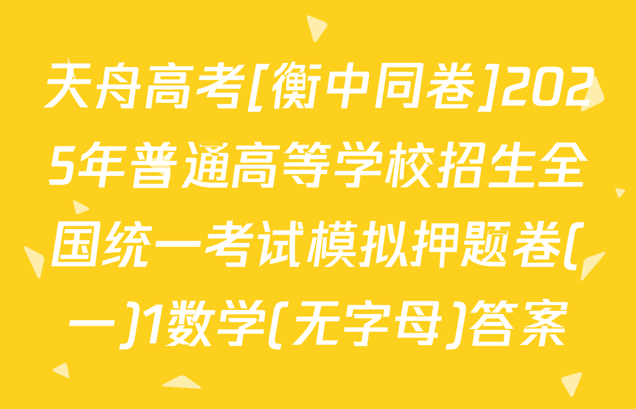 天舟高考[衡中同卷]2025年普通高等学校招生全国统一考试模拟押题卷(一)1数学(无字母)答案