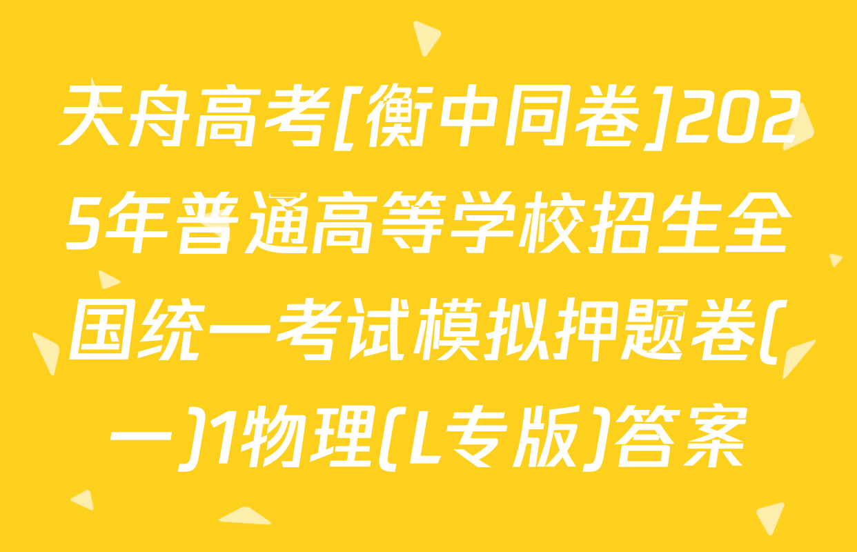 天舟高考[衡中同卷]2025年普通高等学校招生全国统一考试模拟押题卷(一)1物理(L专版)答案
