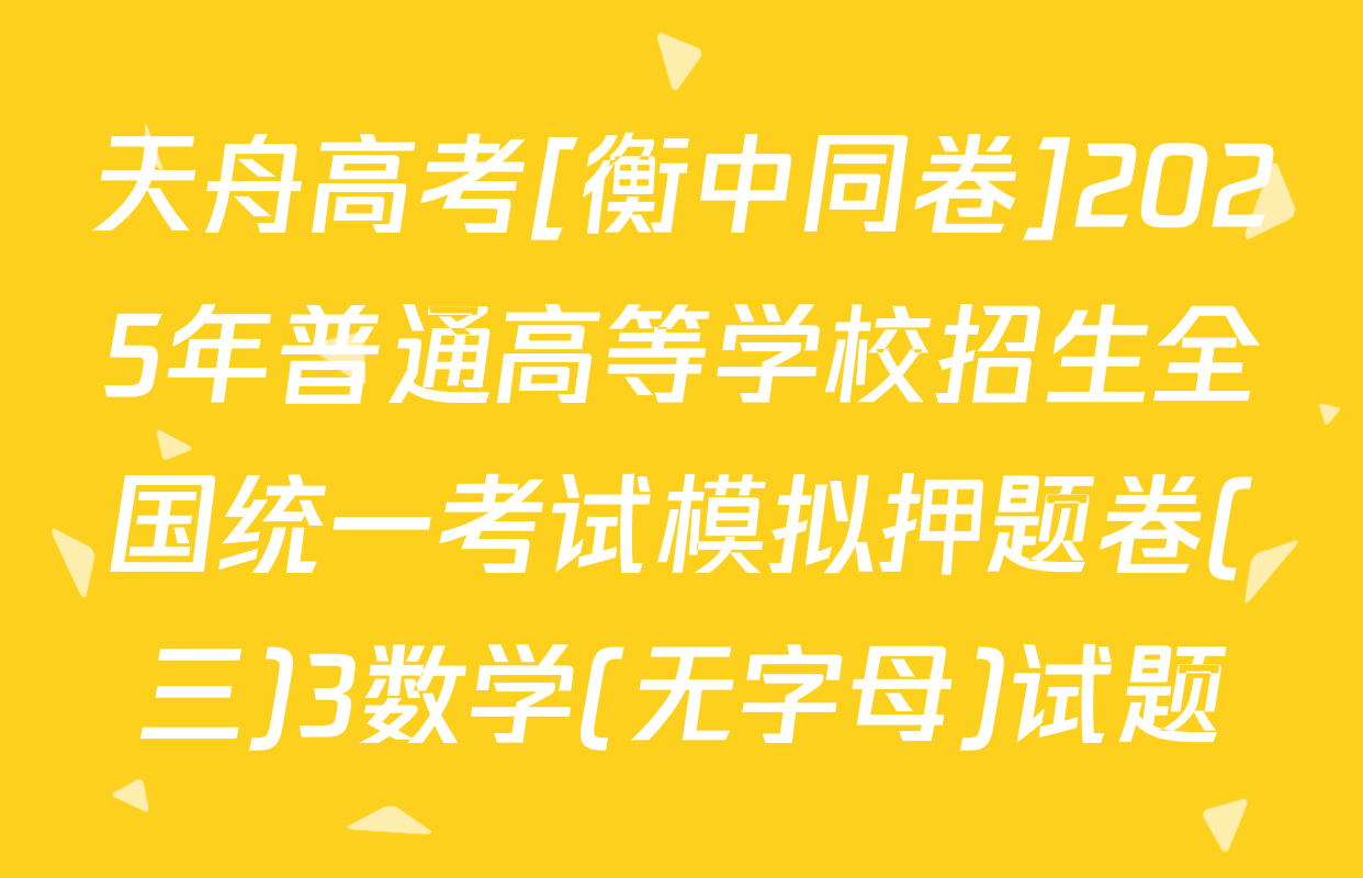天舟高考[衡中同卷]2025年普通高等学校招生全国统一考试模拟押题卷(三)3数学(无字母)试题
