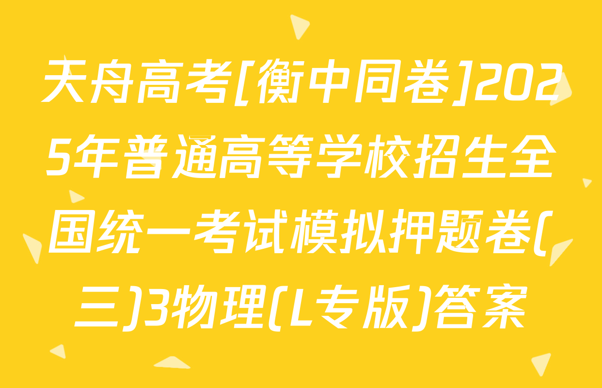 天舟高考[衡中同卷]2025年普通高等学校招生全国统一考试模拟押题卷(三)3物理(L专版)答案