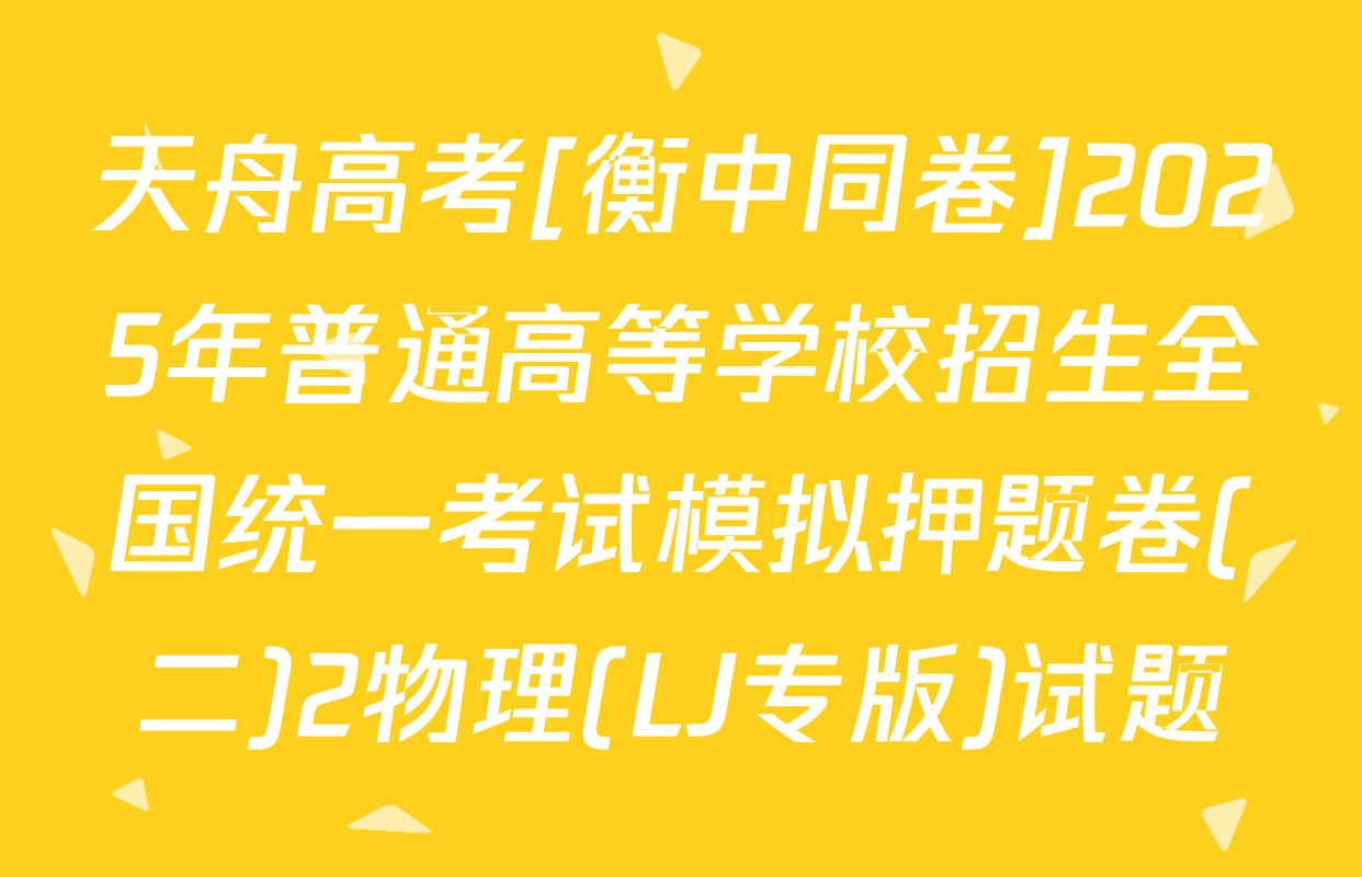 天舟高考[衡中同卷]2025年普通高等学校招生全国统一考试模拟押题卷(二)2物理(LJ专版)试题