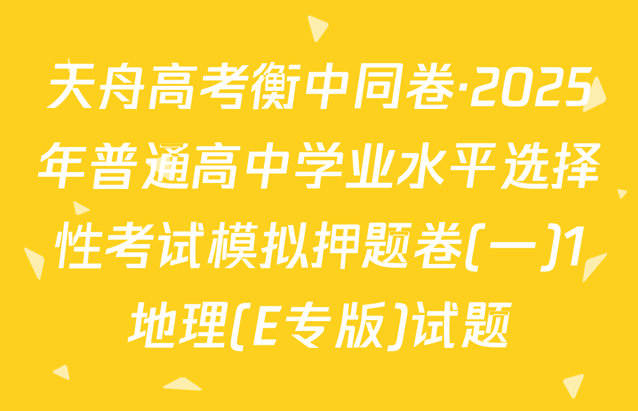 天舟高考衡中同卷·2025年普通高中学业水平选择性考试模拟押题卷(一)1地理(E专版)试题