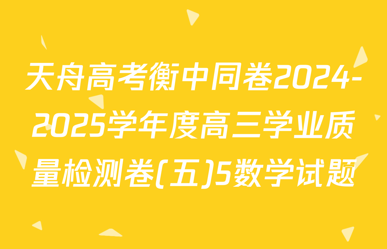 天舟高考衡中同卷2024-2025学年度高三学业质量检测卷(五)5数学试题