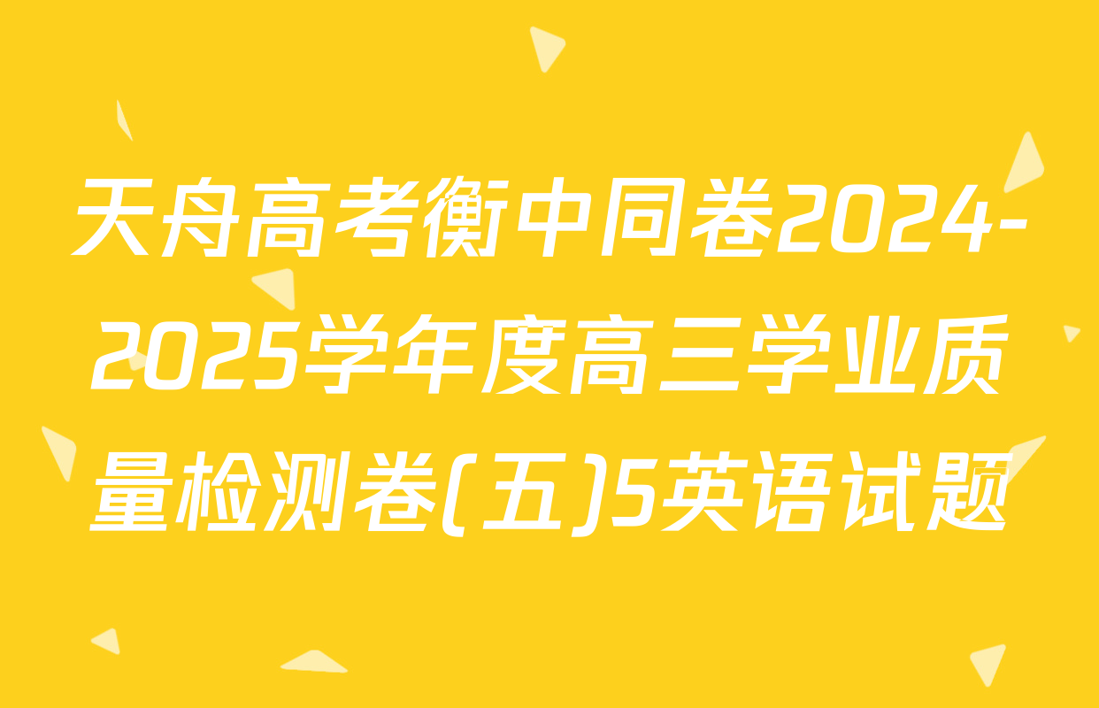 天舟高考衡中同卷2024-2025学年度高三学业质量检测卷(五)5英语试题