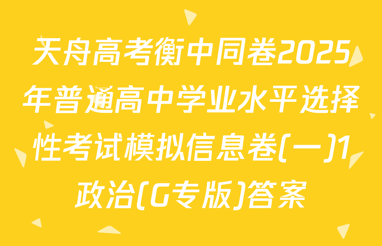 天舟高考衡中同卷2025年普通高中学业水平选择性考试模拟信息卷(一)1政治(G专版)答案