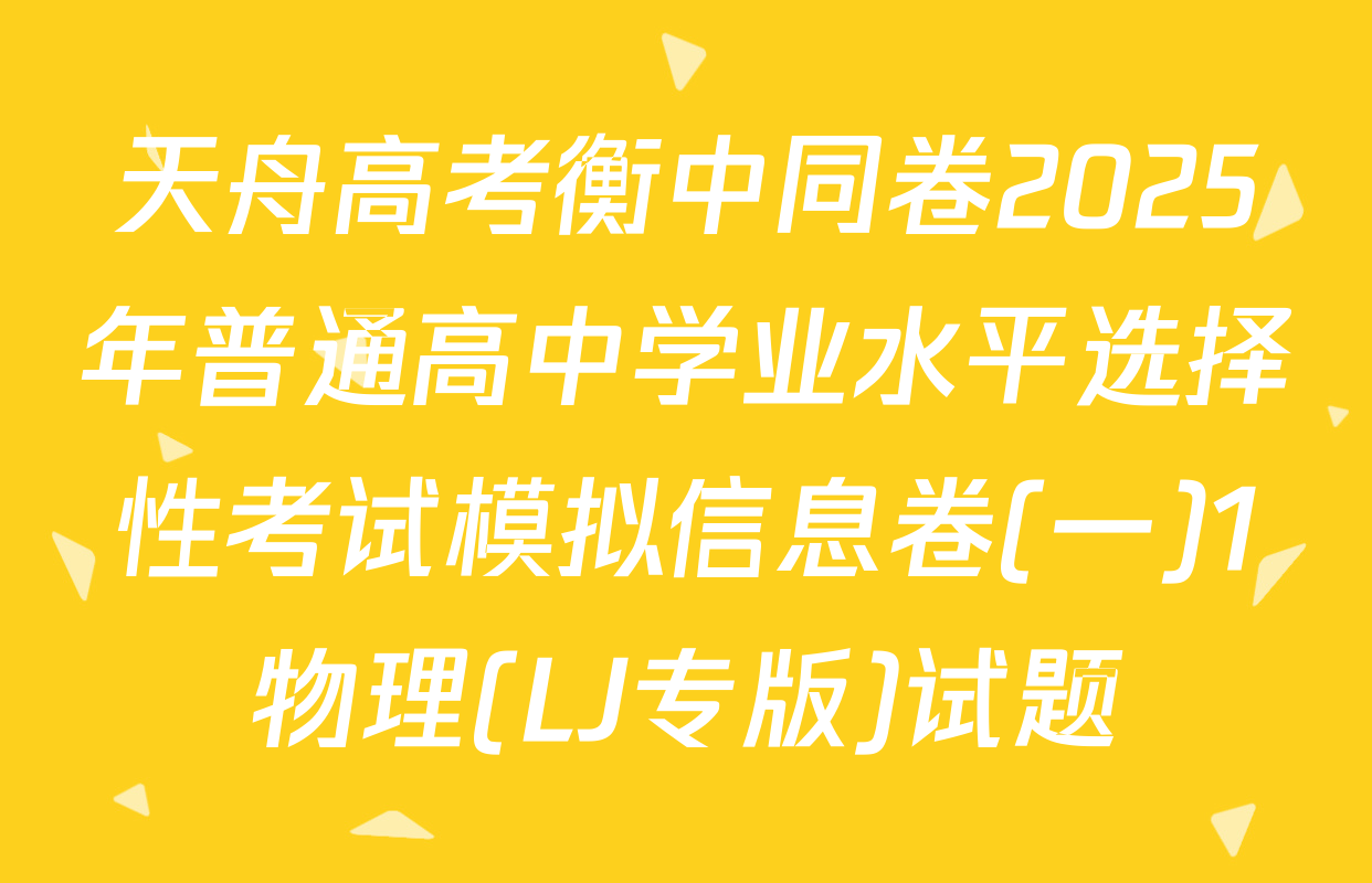 天舟高考衡中同卷2025年普通高中学业水平选择性考试模拟信息卷(一)1物理(LJ专版)试题