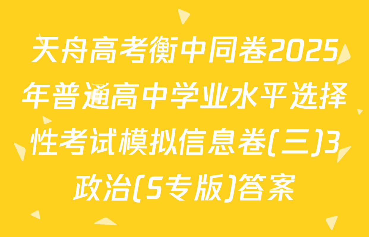 天舟高考衡中同卷2025年普通高中学业水平选择性考试模拟信息卷(三)3政治(S专版)答案