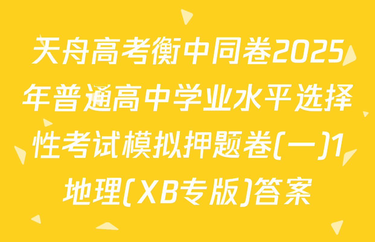 天舟高考衡中同卷2025年普通高中学业水平选择性考试模拟押题卷(一)1地理(XB专版)答案