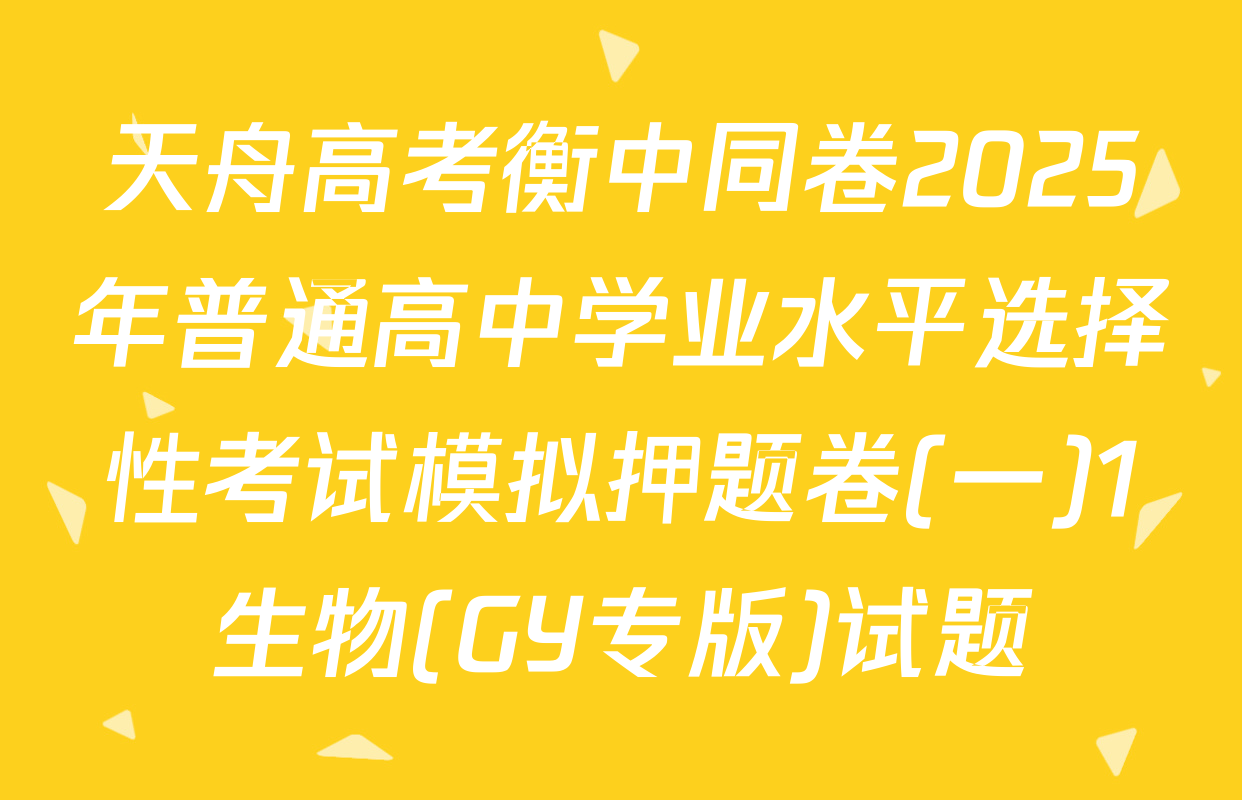 天舟高考衡中同卷2025年普通高中学业水平选择性考试模拟押题卷(一)1生物(GY专版)试题