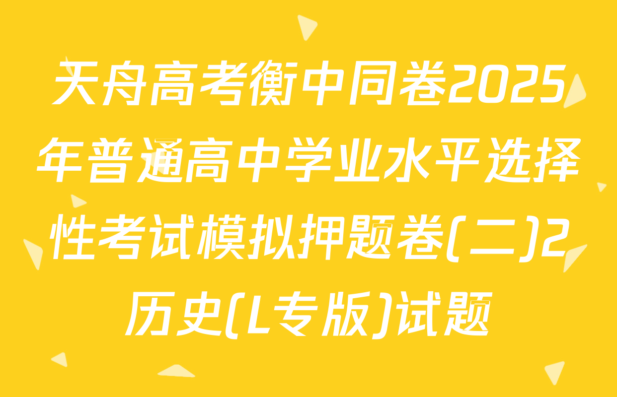 天舟高考衡中同卷2025年普通高中学业水平选择性考试模拟押题卷(二)2历史(L专版)试题