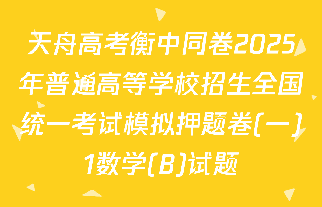天舟高考衡中同卷2025年普通高等学校招生全国统一考试模拟押题卷(一)1数学(B)试题