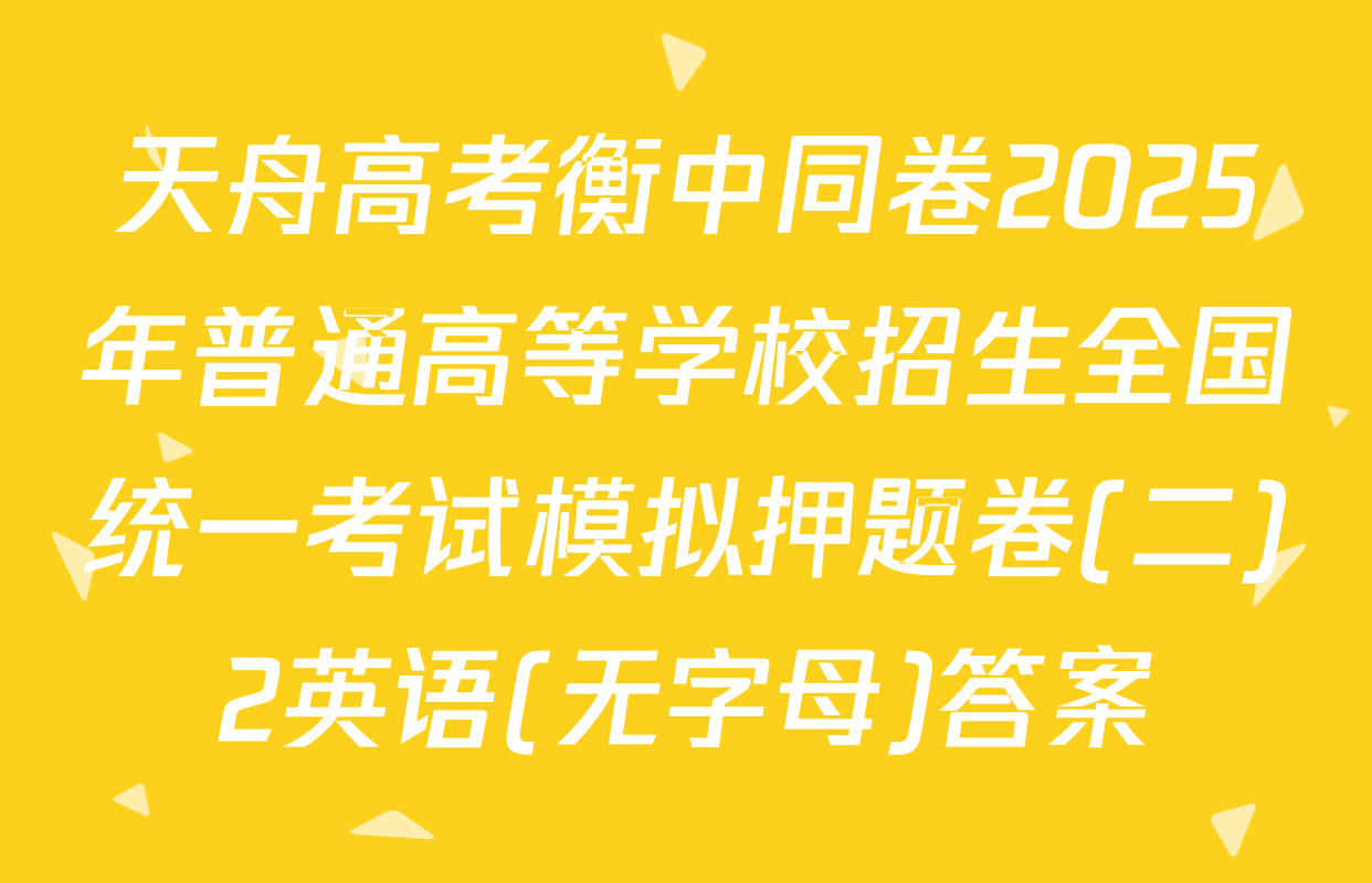 天舟高考衡中同卷2025年普通高等学校招生全国统一考试模拟押题卷(二)2英语(无字母)答案
