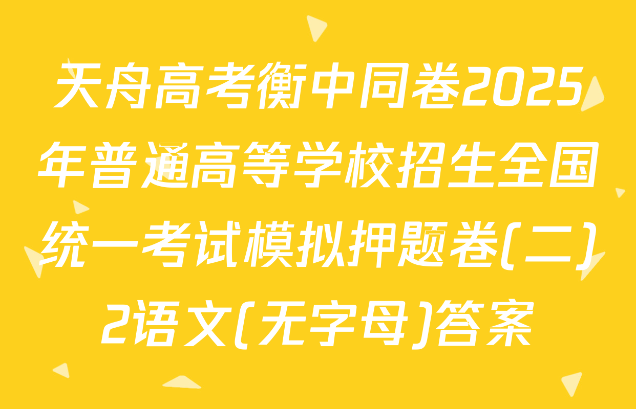 天舟高考衡中同卷2025年普通高等学校招生全国统一考试模拟押题卷(二)2语文(无字母)答案