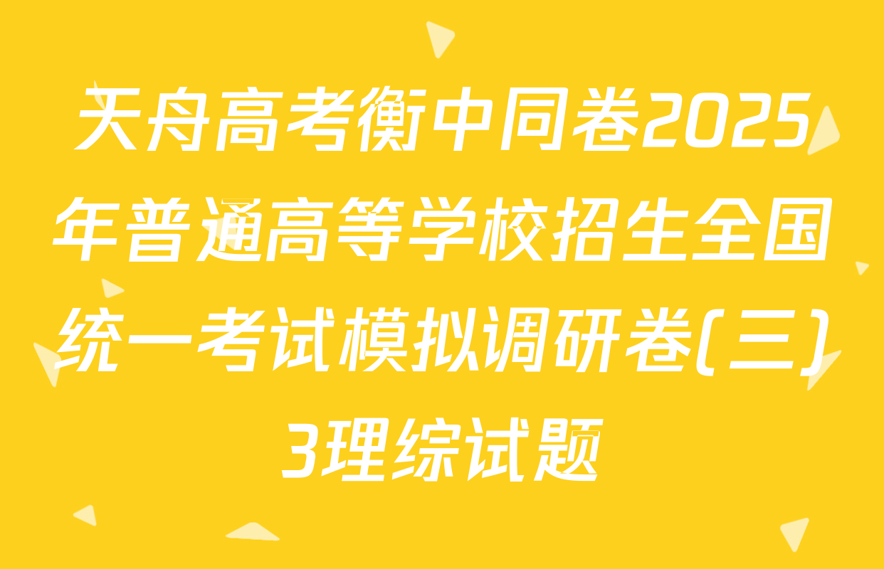 天舟高考衡中同卷2025年普通高等学校招生全国统一考试模拟调研卷(三)3理综试题
