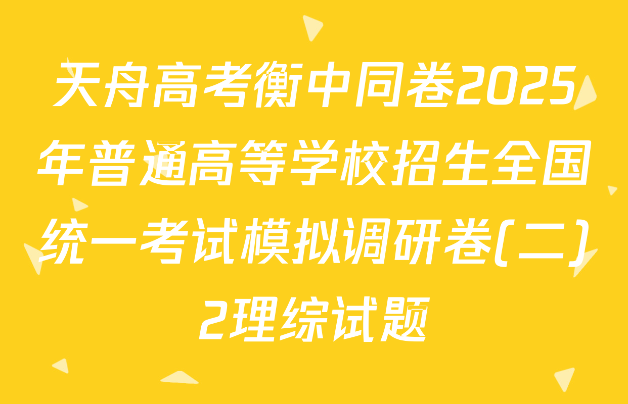 天舟高考衡中同卷2025年普通高等学校招生全国统一考试模拟调研卷(二)2理综试题