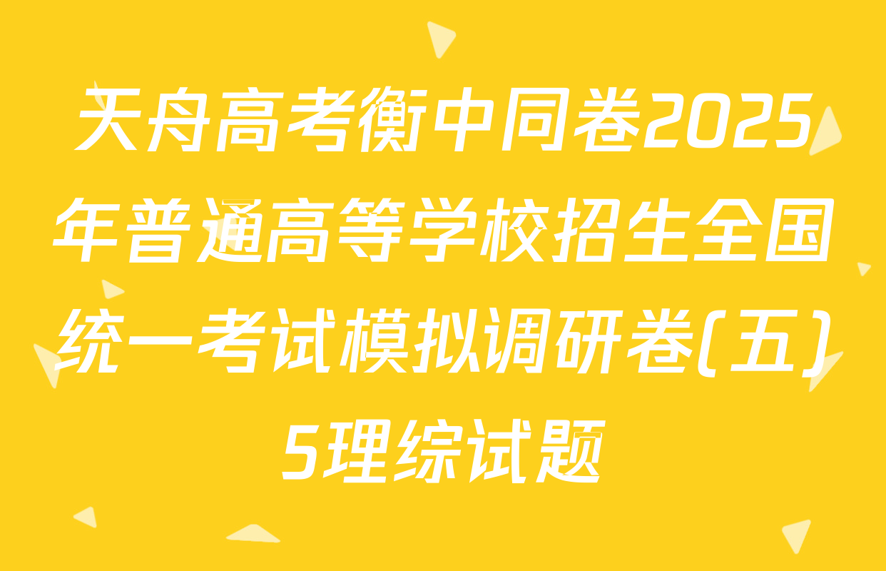 天舟高考衡中同卷2025年普通高等学校招生全国统一考试模拟调研卷(五)5理综试题