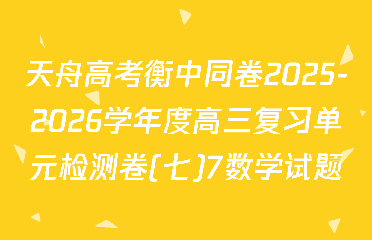 天舟高考衡中同卷2025-2026学年度高三复习单元检测卷(七)7数学试题