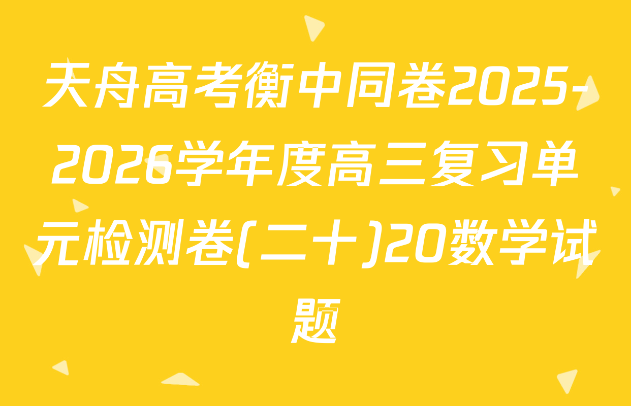 天舟高考衡中同卷2025-2026学年度高三复习单元检测卷(二十)20数学试题