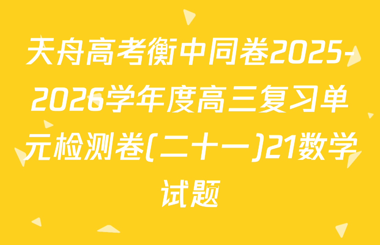 天舟高考衡中同卷2025-2026学年度高三复习单元检测卷(二十一)21数学试题