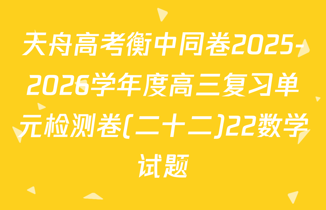 天舟高考衡中同卷2025-2026学年度高三复习单元检测卷(二十二)22数学试题