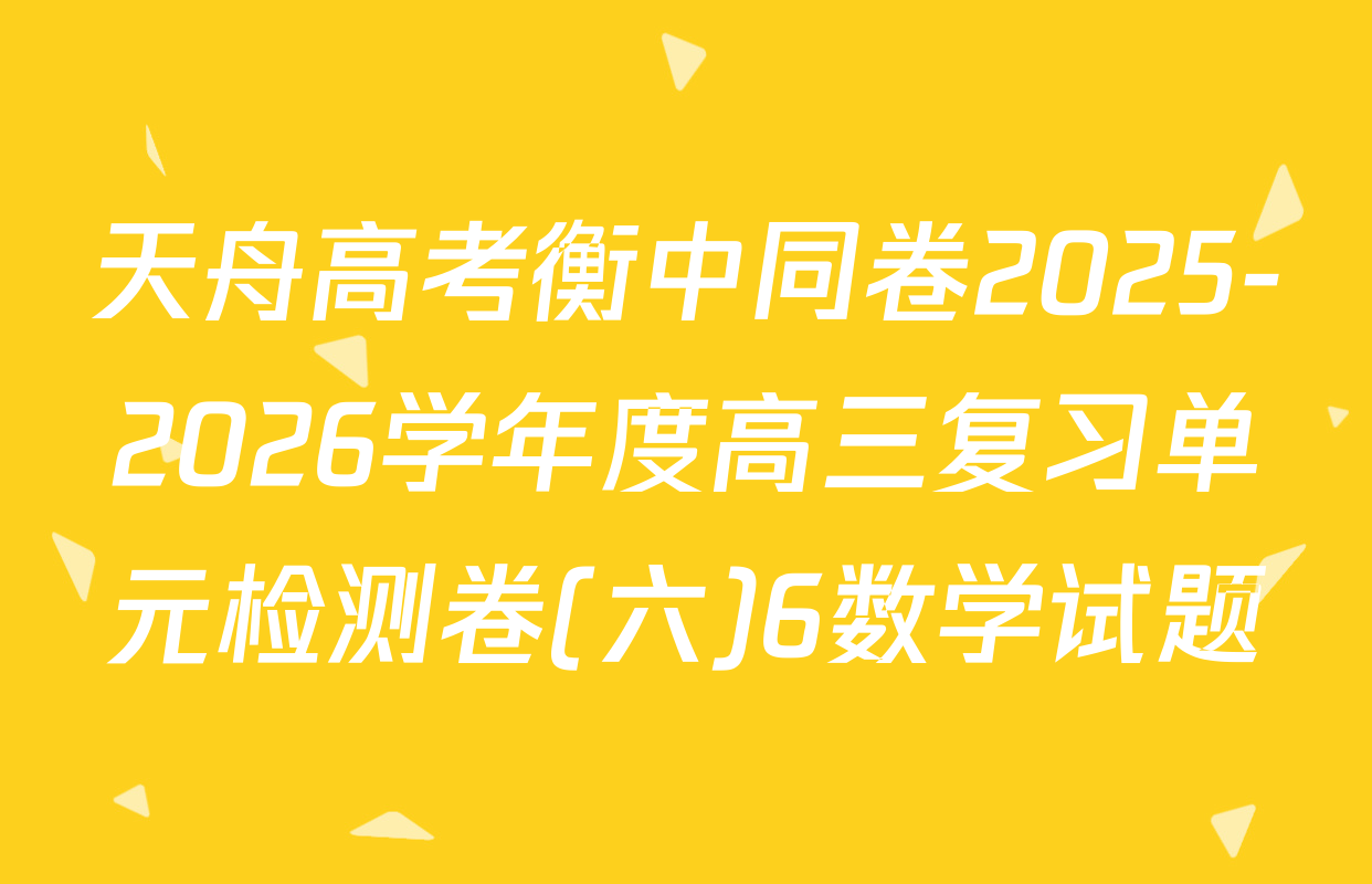 天舟高考衡中同卷2025-2026学年度高三复习单元检测卷(六)6数学试题