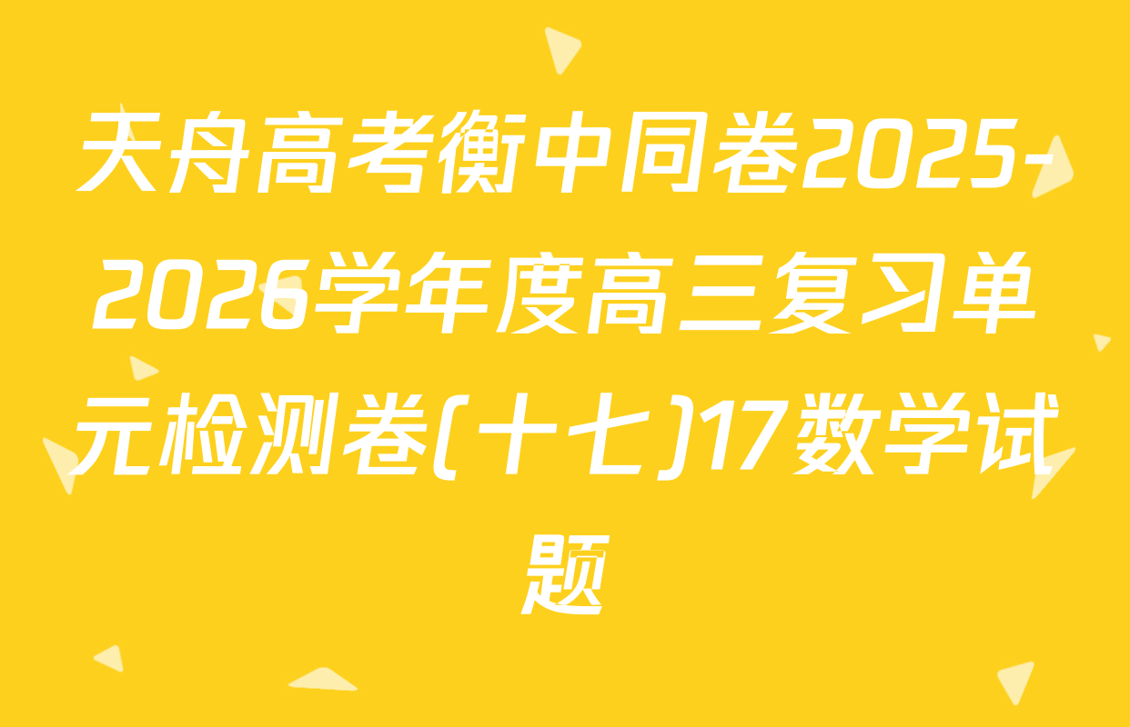 天舟高考衡中同卷2025-2026学年度高三复习单元检测卷(十七)17数学试题