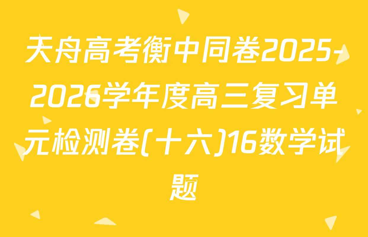 天舟高考衡中同卷2025-2026学年度高三复习单元检测卷(十六)16数学试题