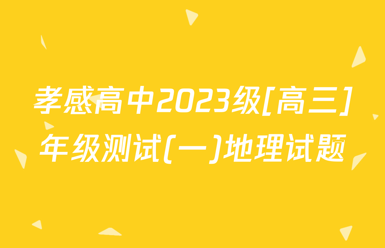 孝感高中2023级[高三]年级测试(一)地理试题