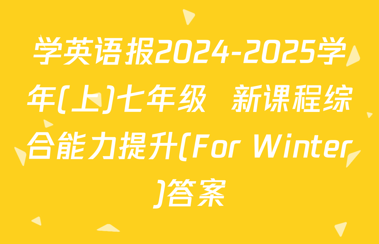 学英语报2024-2025学年(上)七年级  新课程综合能力提升(For Winter)答案