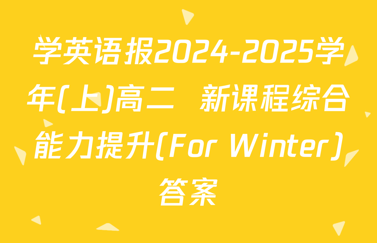学英语报2024-2025学年(上)高二  新课程综合能力提升(For Winter)答案