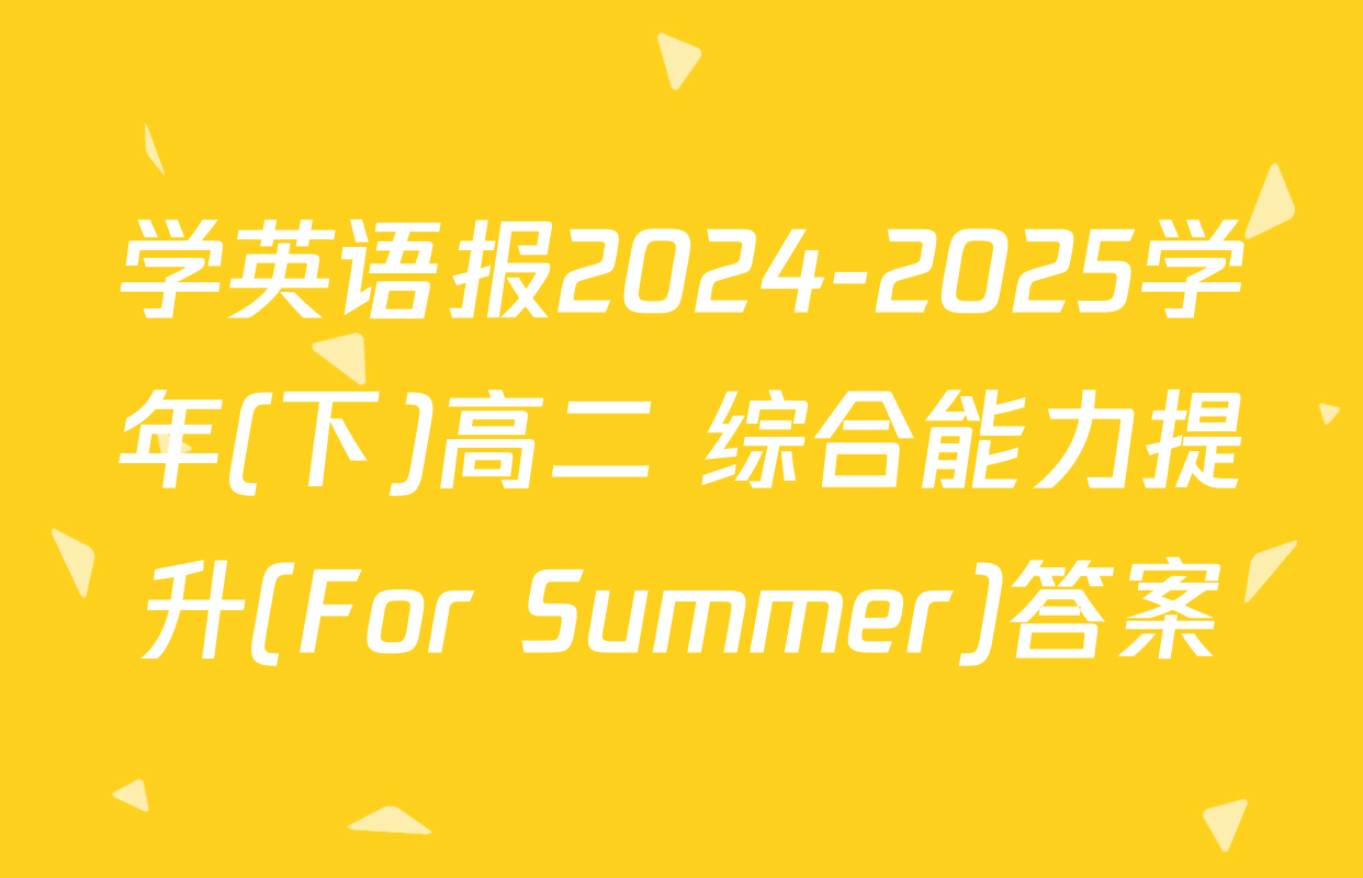 学英语报2024-2025学年(下)高二 综合能力提升(For Summer)答案