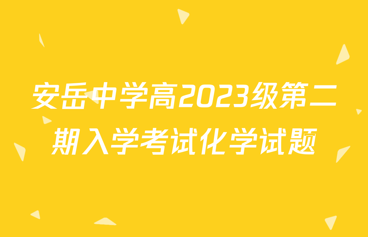 安岳中学高2023级第二期入学考试化学试题