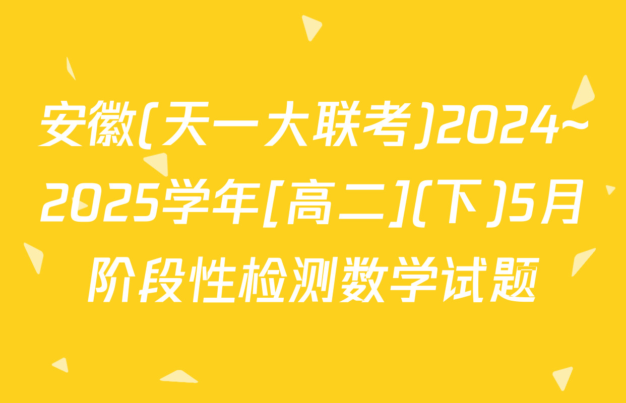 安徽(天一大联考)2024~2025学年[高二](下)5月阶段性检测数学试题