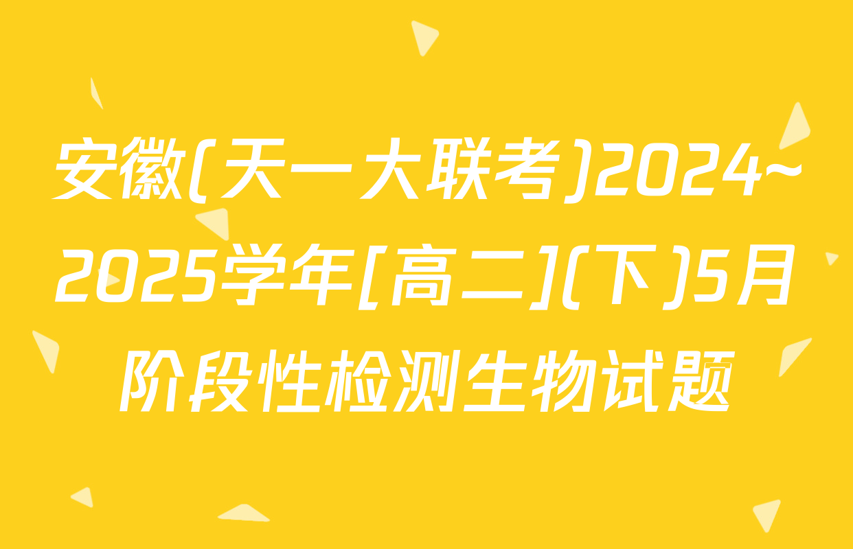 安徽(天一大联考)2024~2025学年[高二](下)5月阶段性检测生物试题
