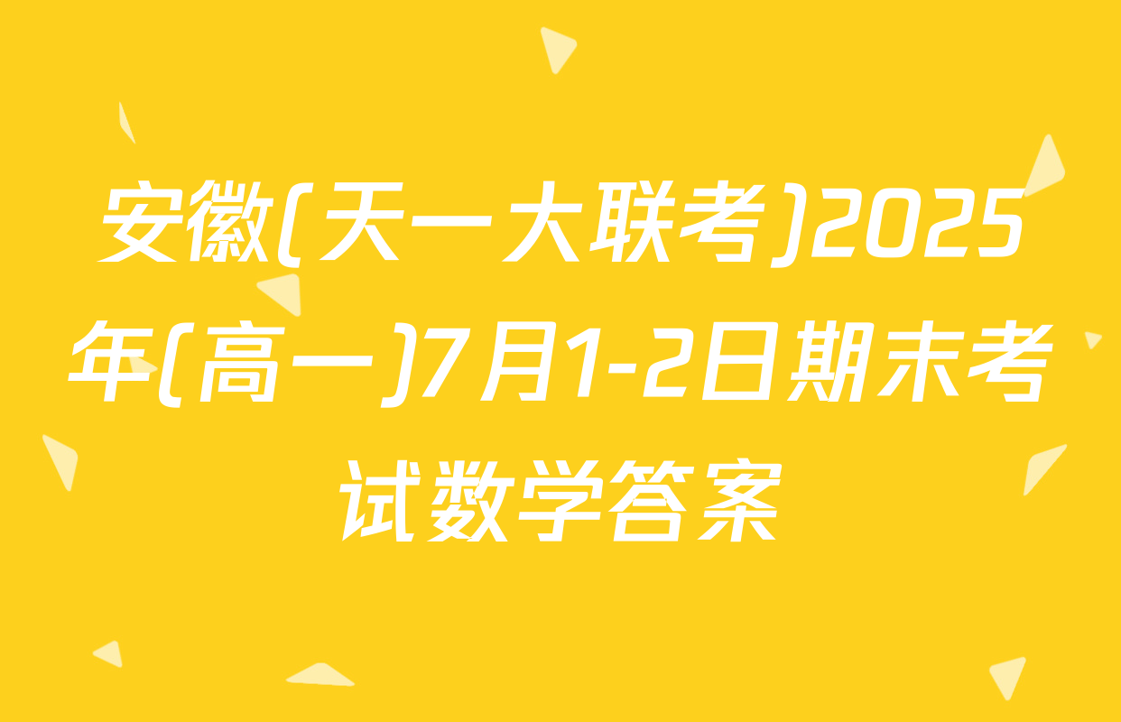 安徽(天一大联考)2025年(高一)7月1-2日期末考试数学答案