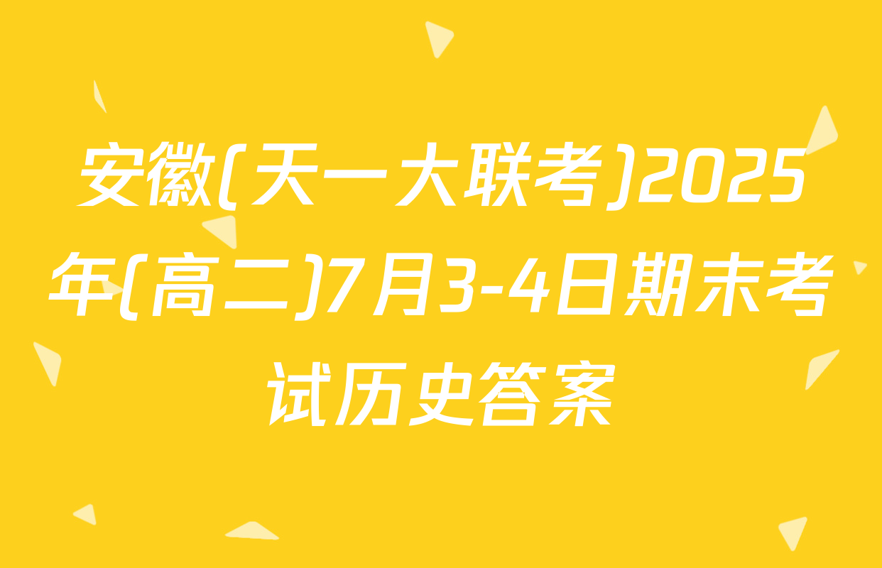 安徽(天一大联考)2025年(高二)7月3-4日期末考试历史答案