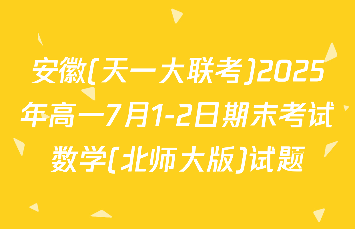 安徽(天一大联考)2025年高一7月1-2日期末考试数学(北师大版)试题