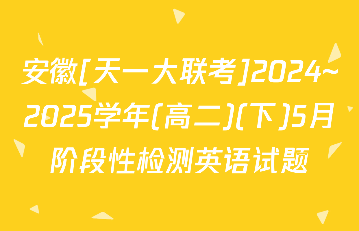 安徽[天一大联考]2024~2025学年(高二)(下)5月阶段性检测英语试题