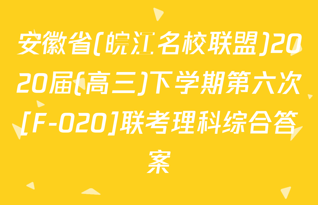 安徽省(皖江名校联盟)2020届(高三)下学期第六次[F-020]联考理科综合答案