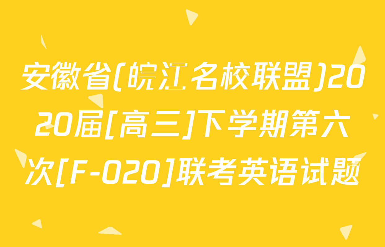 安徽省(皖江名校联盟)2020届[高三]下学期第六次[F-020]联考英语试题