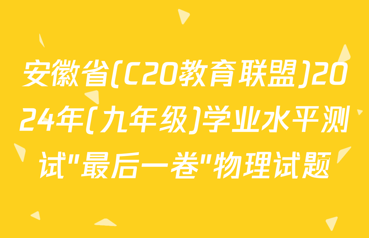 安徽省(C20教育联盟)2024年(九年级)学业水平测试"最后一卷"物理试题