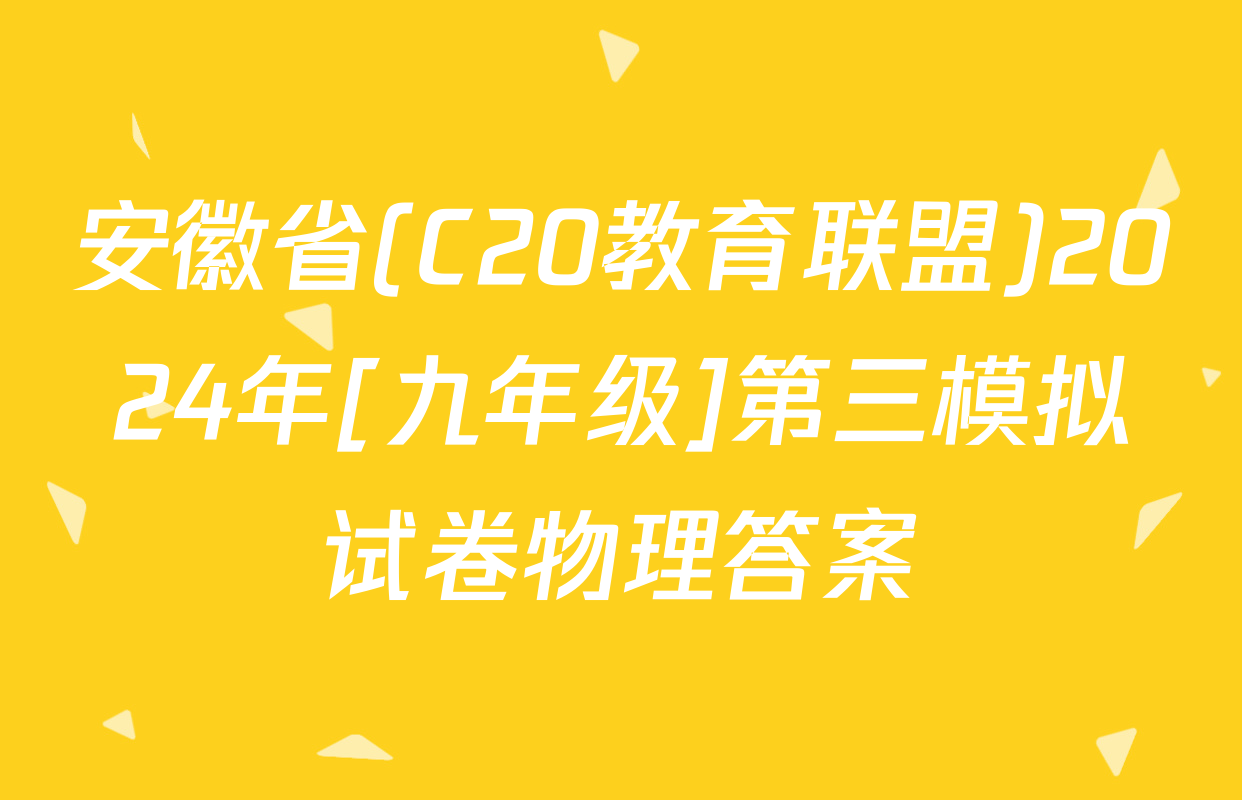 安徽省(C20教育联盟)2024年[九年级]第三模拟试卷物理答案