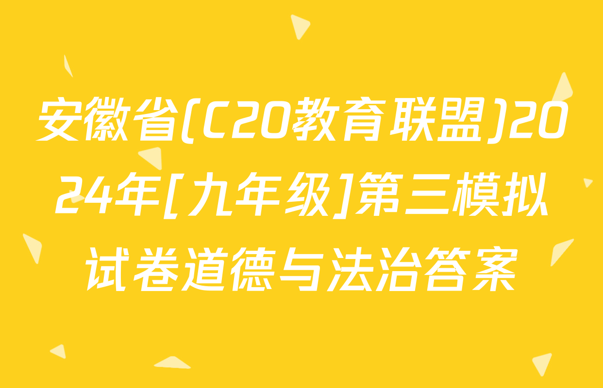 安徽省(C20教育联盟)2024年[九年级]第三模拟试卷道德与法治答案