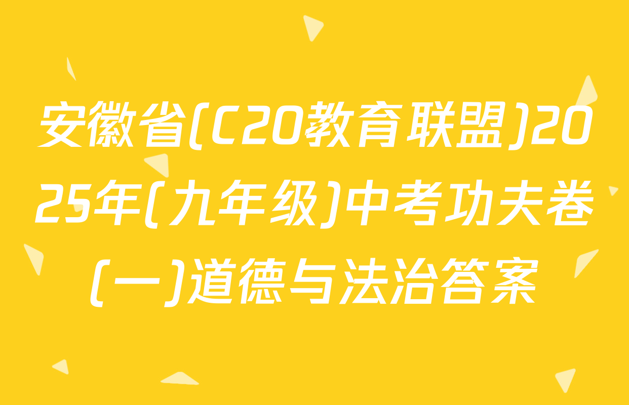 安徽省(C20教育联盟)2025年(九年级)中考功夫卷(一)道德与法治答案