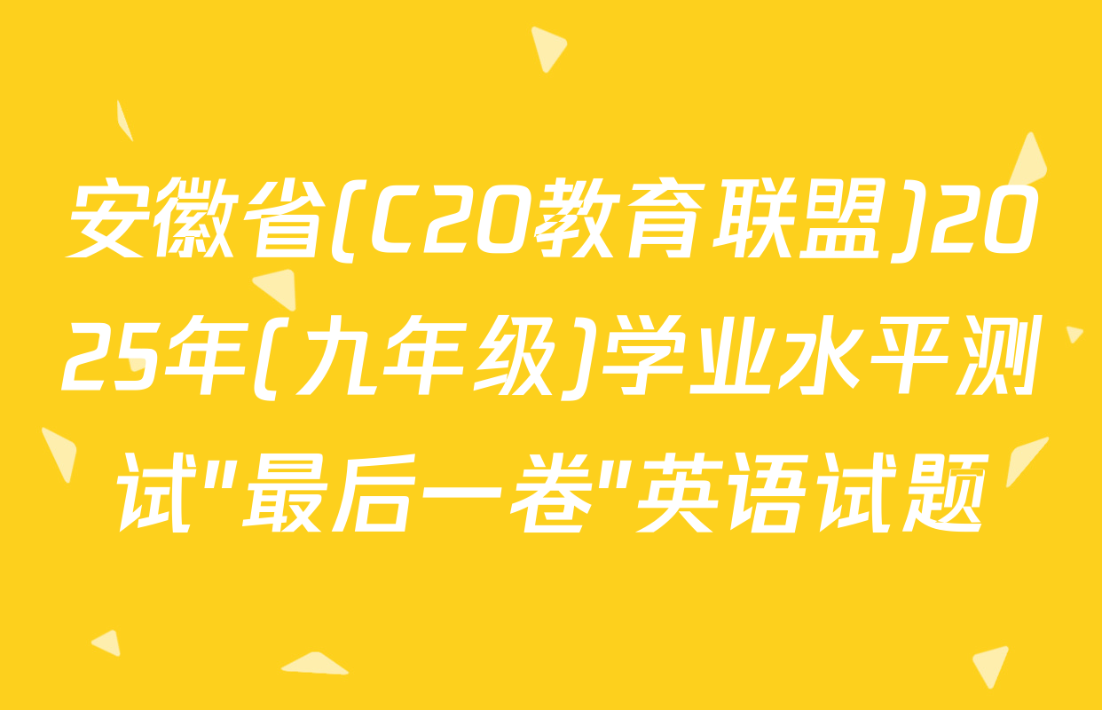 安徽省(C20教育联盟)2025年(九年级)学业水平测试"最后一卷"英语试题