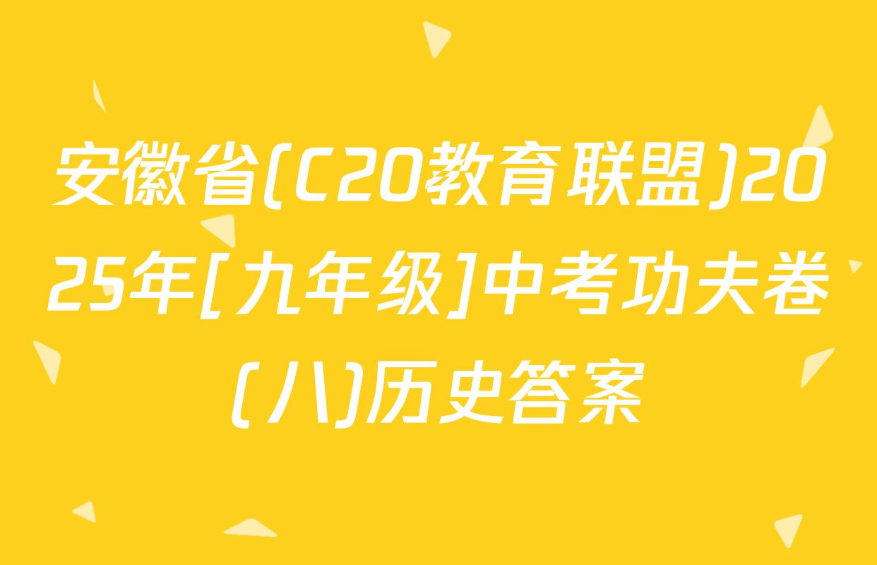 安徽省(C20教育联盟)2025年[九年级]中考功夫卷(八)历史答案
