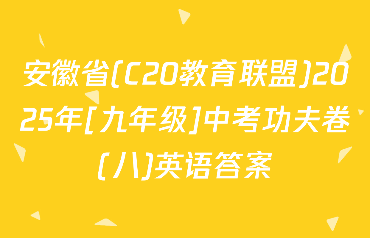 安徽省(C20教育联盟)2025年[九年级]中考功夫卷(八)英语答案