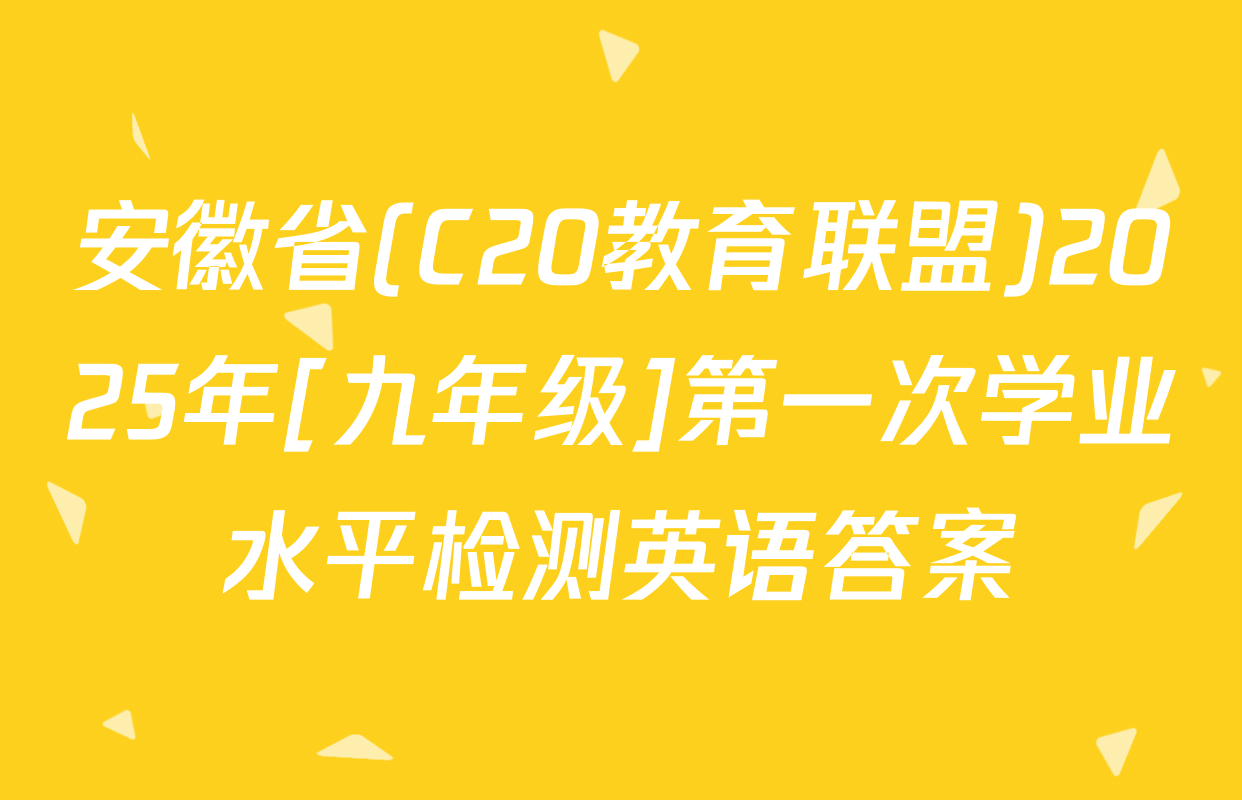 安徽省(C20教育联盟)2025年[九年级]第一次学业水平检测英语答案